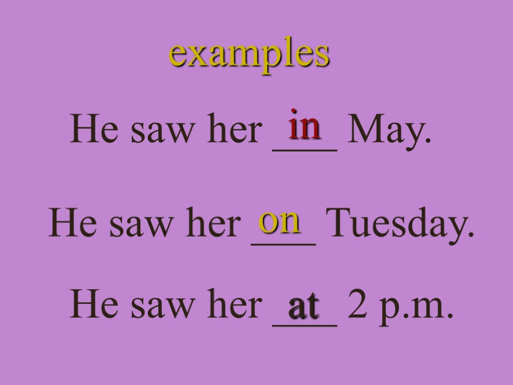 examples He saw her ___ May. in He saw her ___ Tuesday. He saw